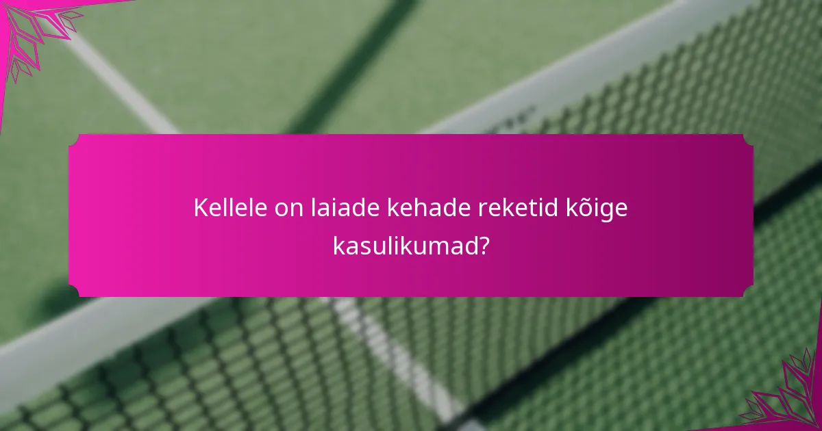 Kellele on laiade kehade reketid kõige kasulikumad?