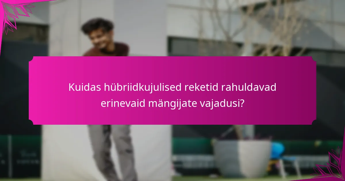 Kuidas hübriidkujulised reketid rahuldavad erinevaid mängijate vajadusi?