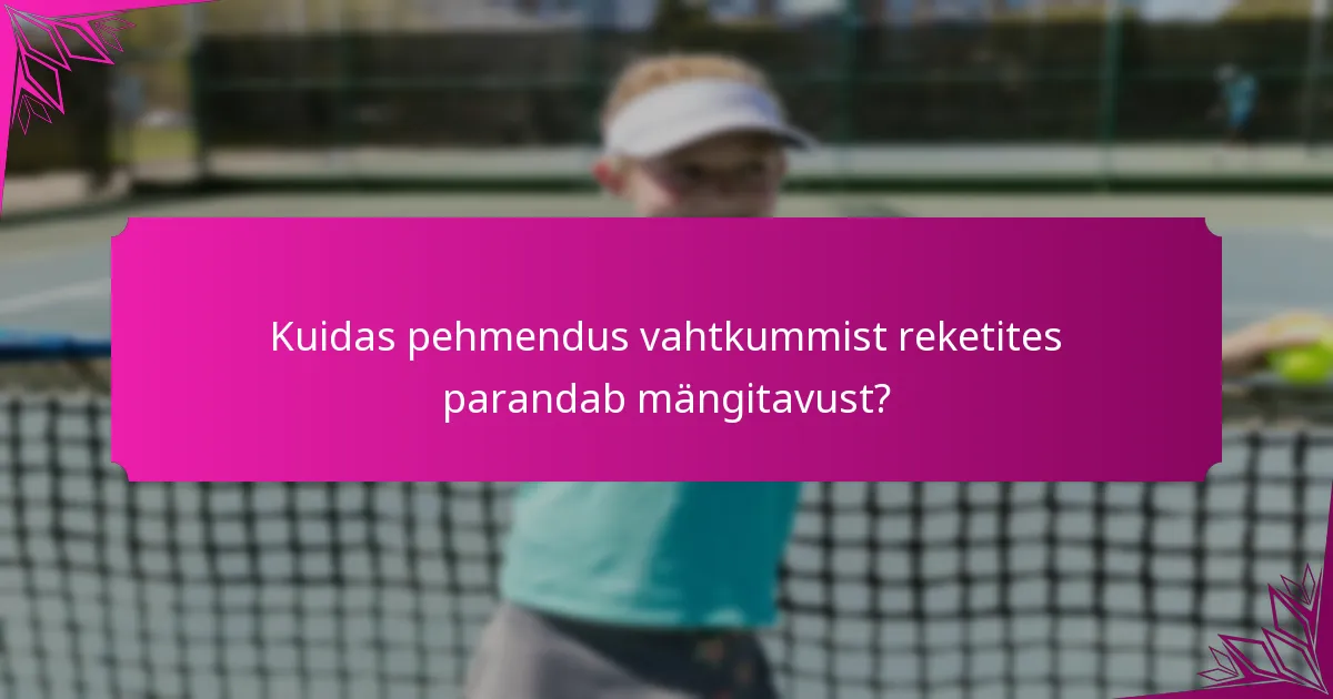 Kuidas pehmendus vahtkummist reketites parandab mängitavust?