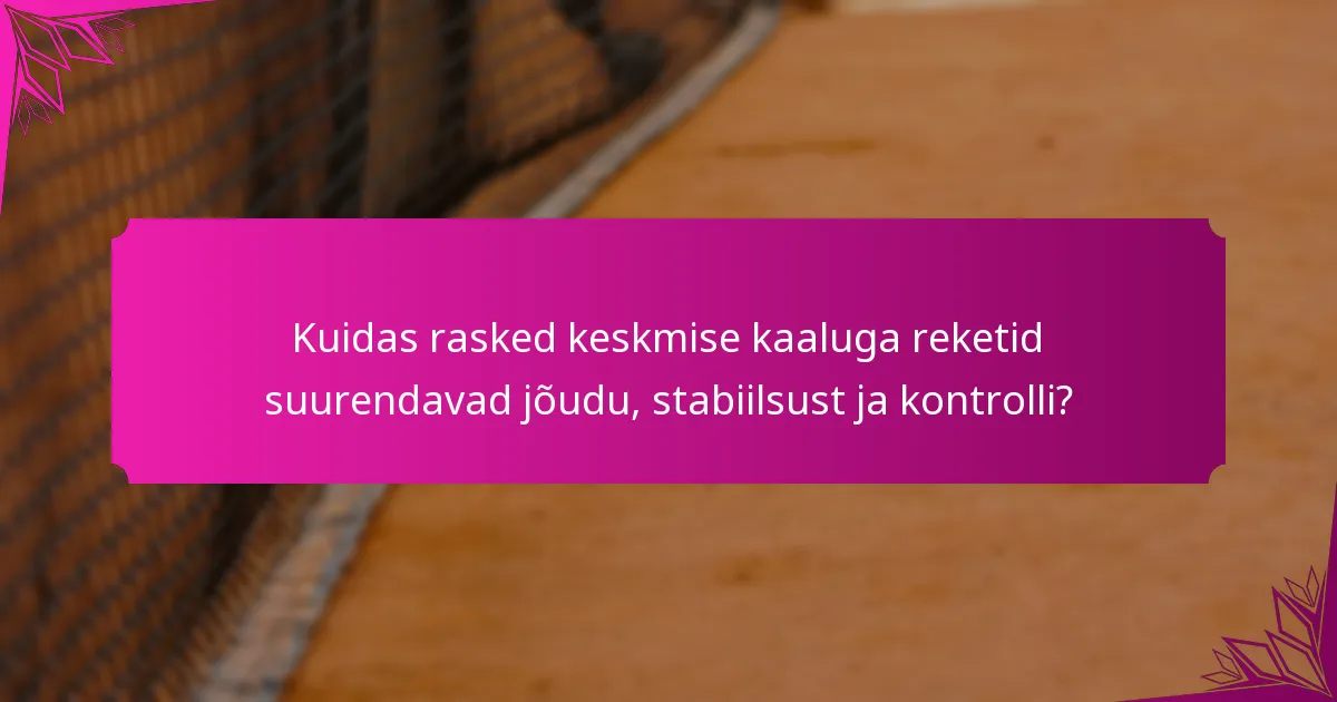 Kuidas rasked keskmise kaaluga reketid suurendavad jõudu, stabiilsust ja kontrolli?