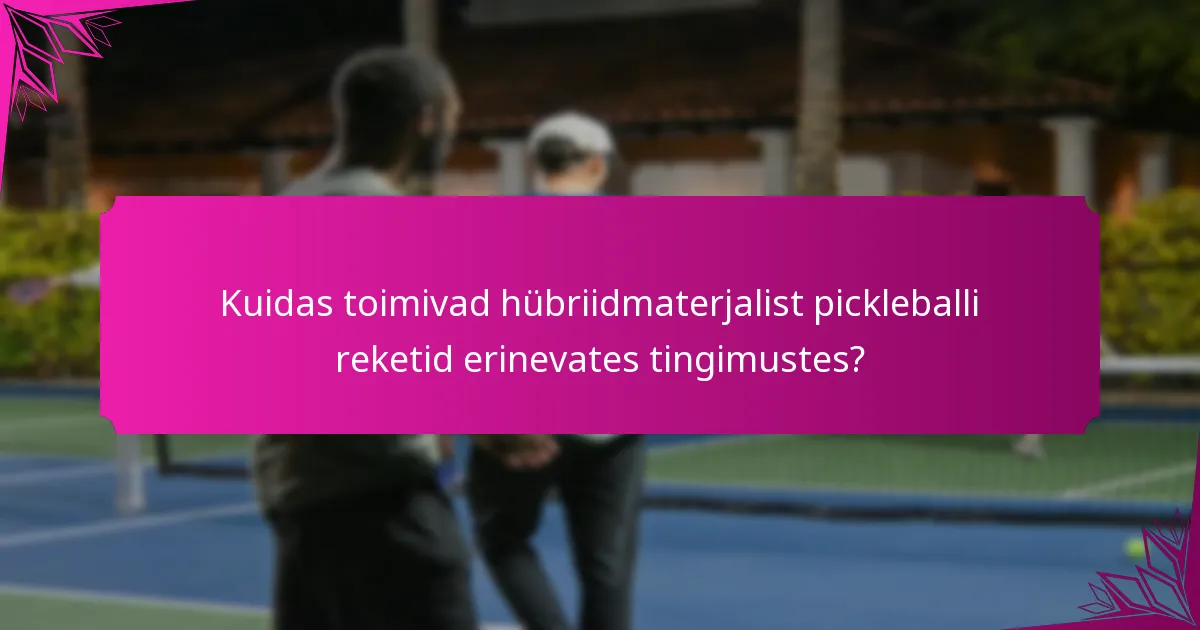 Kuidas toimivad hübriidmaterjalist pickleballi reketid erinevates tingimustes?