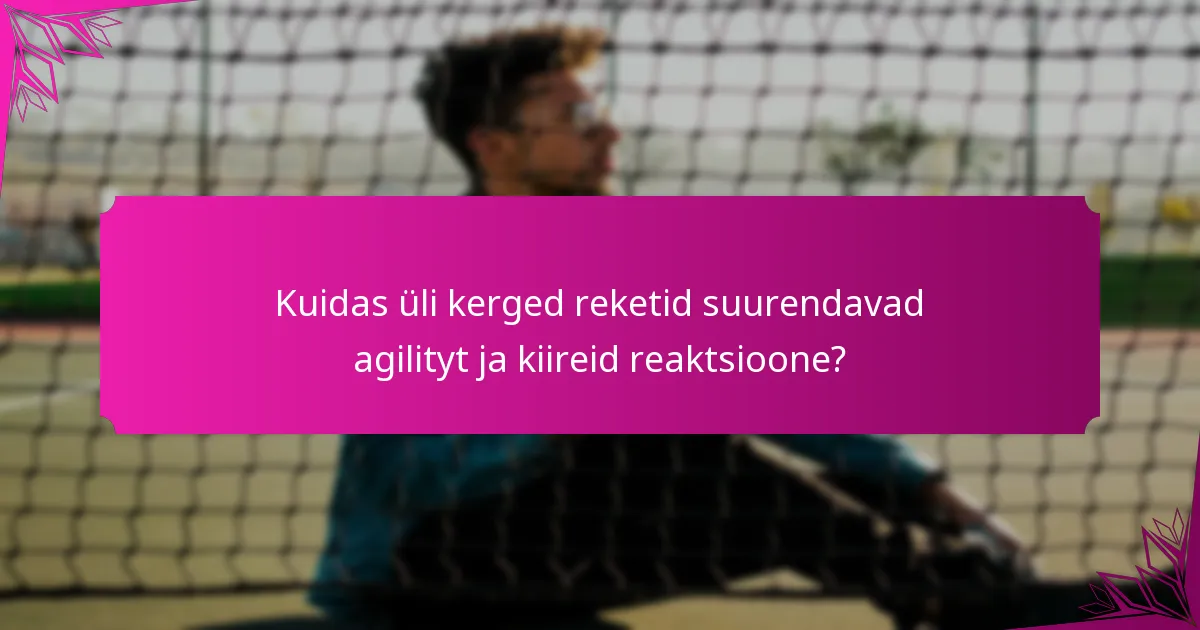Kuidas üli kerged reketid suurendavad agilityt ja kiireid reaktsioone?