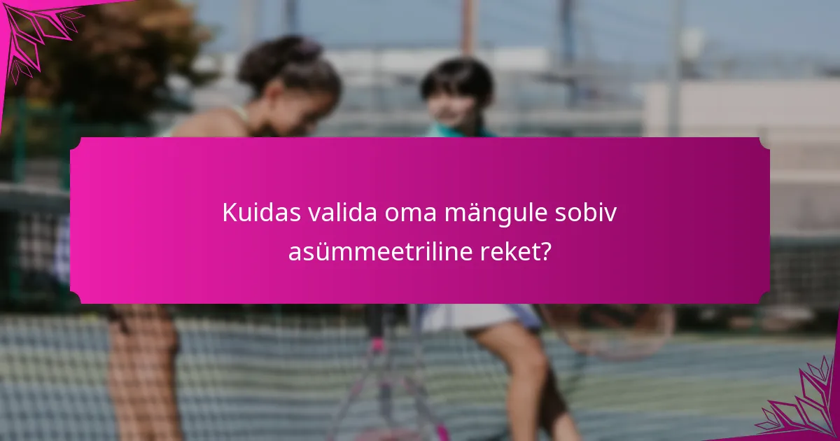 Kuidas valida oma mängule sobiv asümmeetriline reket?