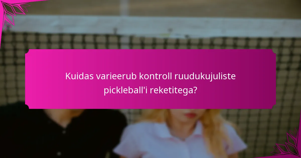 Kuidas varieerub kontroll ruudukujuliste pickleball'i reketitega?