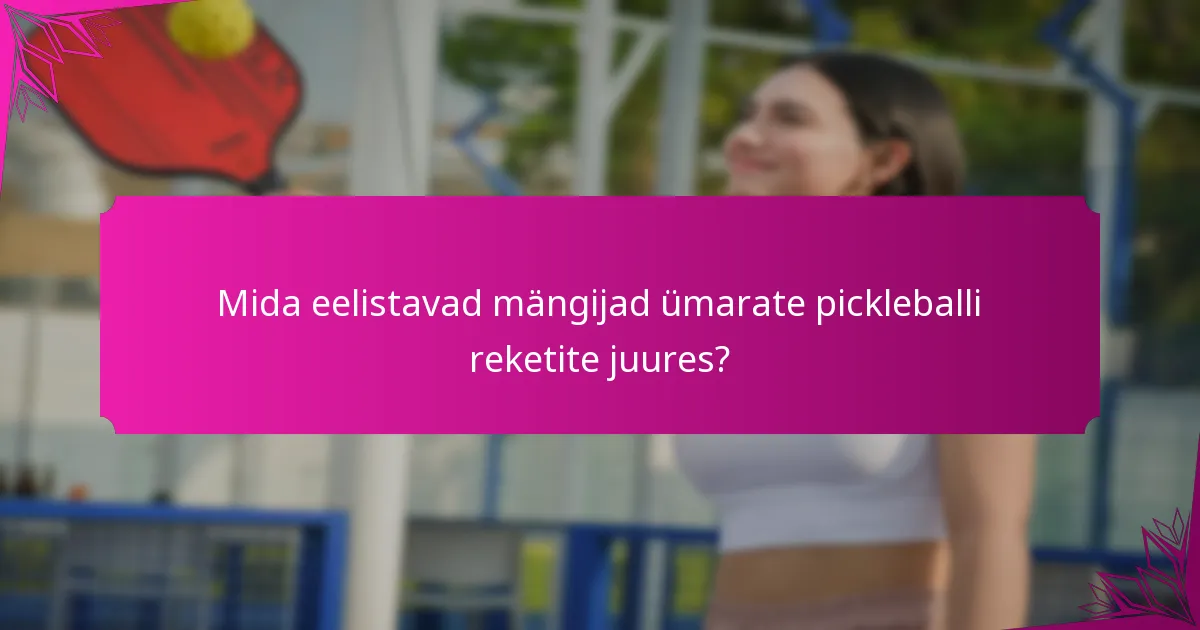 Mida eelistavad mängijad ümarate pickleballi reketite juures?