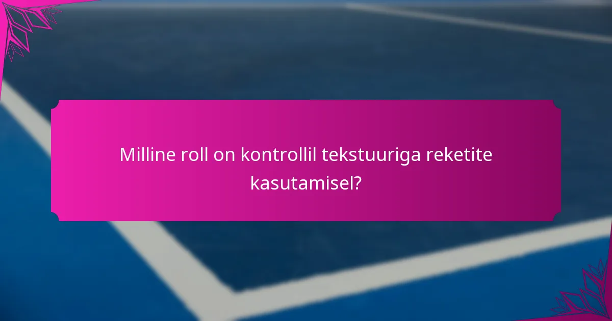Milline roll on kontrollil tekstuuriga reketite kasutamisel?