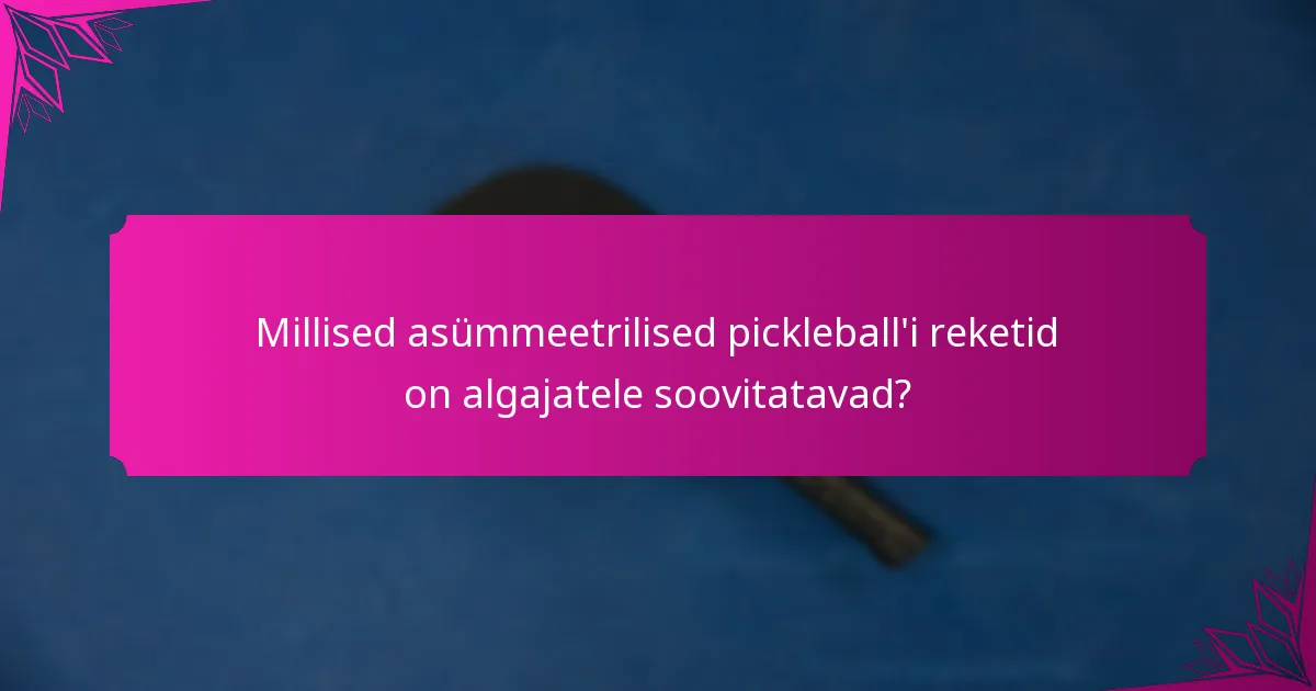 Millised asümmeetrilised pickleball'i reketid on algajatele soovitatavad?