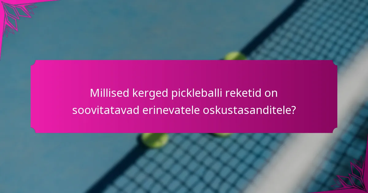 Millised kerged pickleballi reketid on soovitatavad erinevatele oskustasanditele?