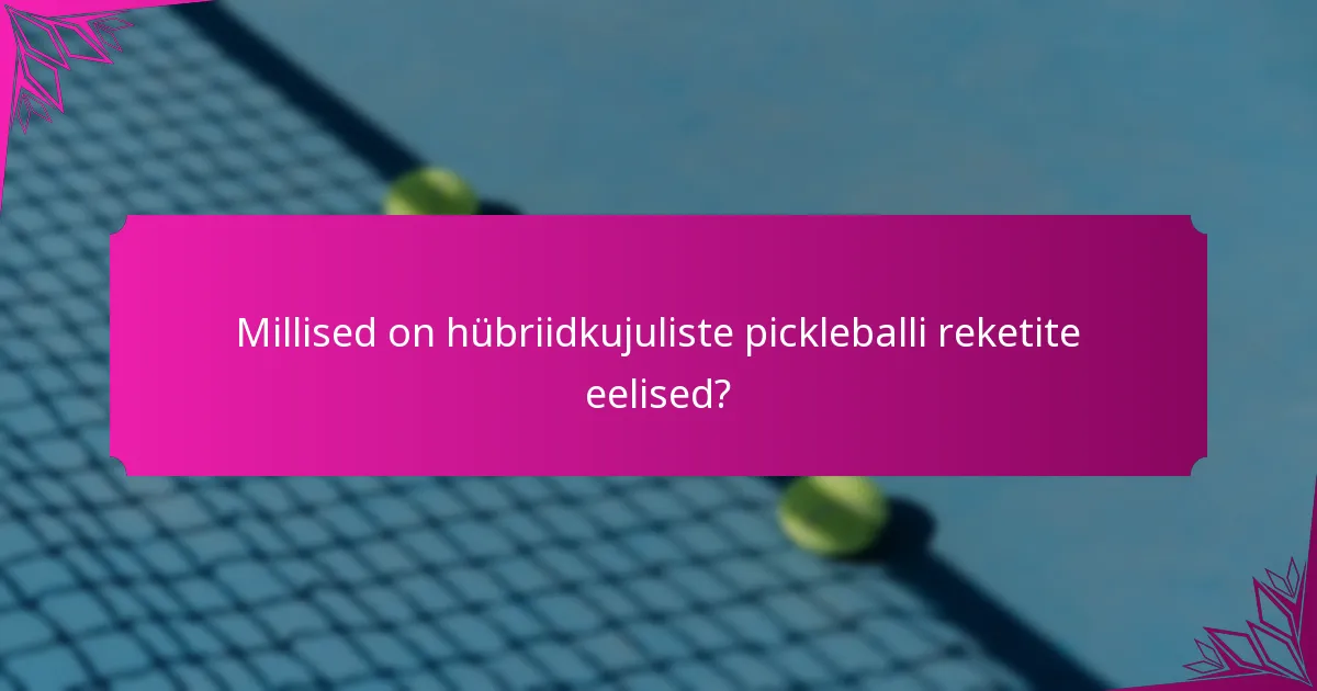 Millised on hübriidkujuliste pickleballi reketite eelised?