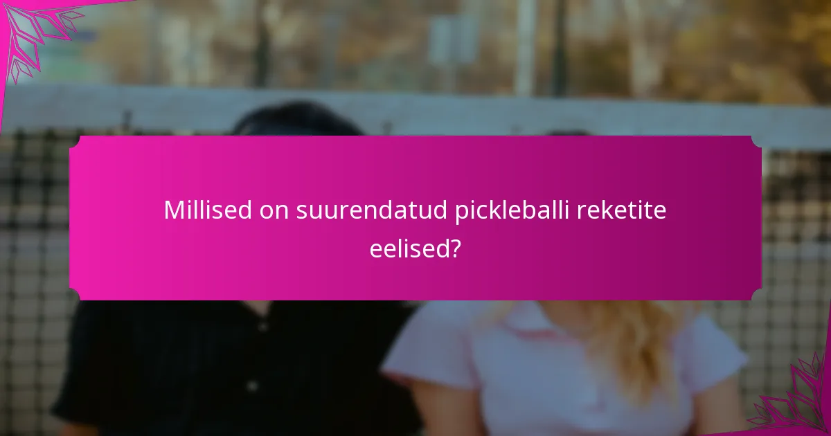 Millised on suurendatud pickleballi reketite eelised?