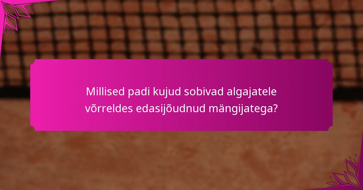 Millised padi kujud sobivad algajatele võrreldes edasijõudnud mängijatega?