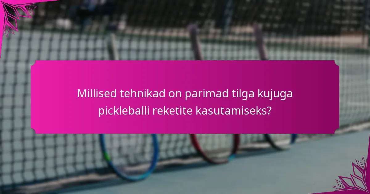 Millised tehnikad on parimad tilga kujuga pickleballi reketite kasutamiseks?