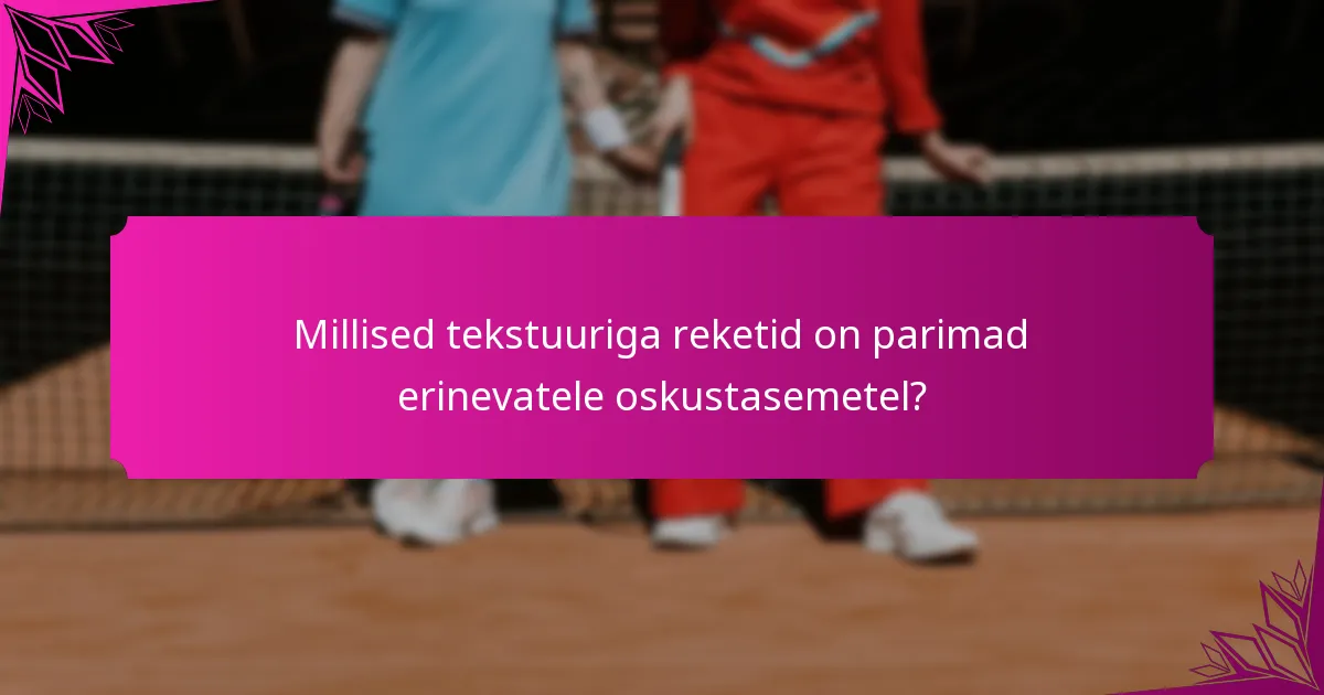 Millised tekstuuriga reketid on parimad erinevatele oskustasemetel?