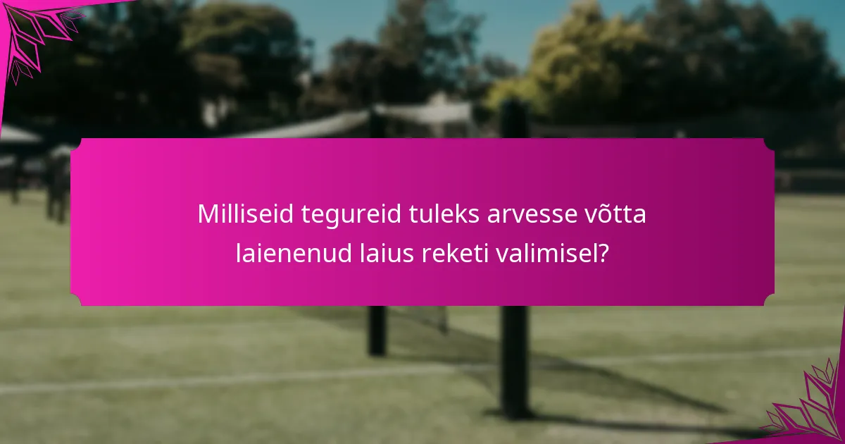 Milliseid tegureid tuleks arvesse võtta laienenud laius reketi valimisel?