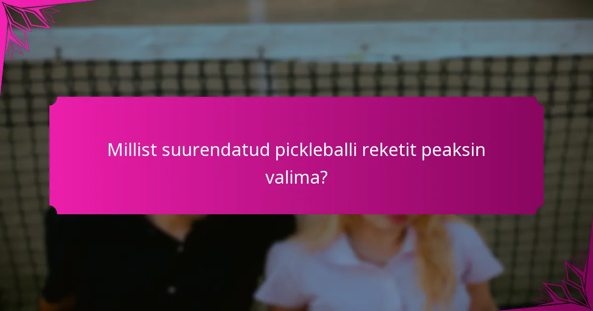 Millist suurendatud pickleballi reketit peaksin valima?