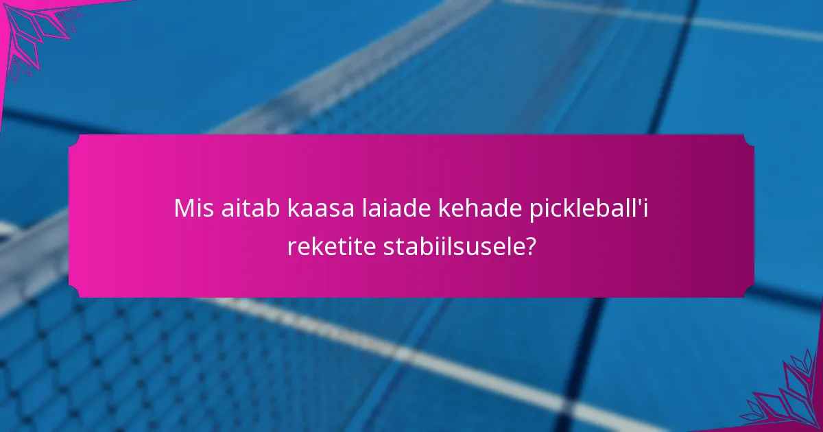 Mis aitab kaasa laiade kehade pickleball'i reketite stabiilsusele?