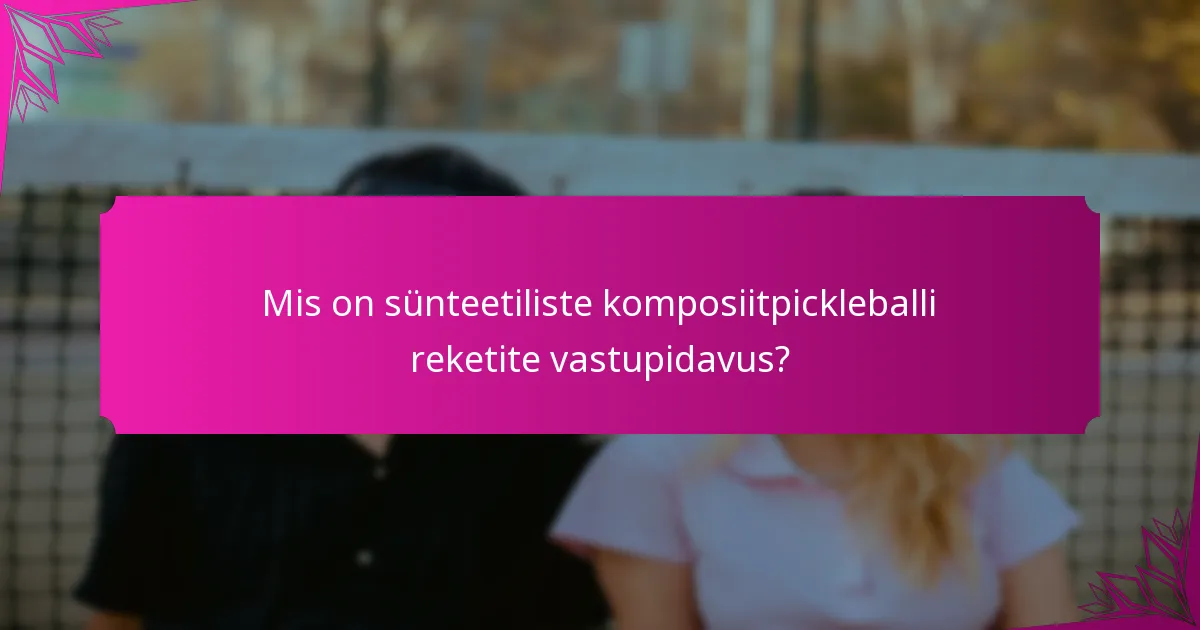 Mis on sünteetiliste komposiitpickleballi reketite vastupidavus?
